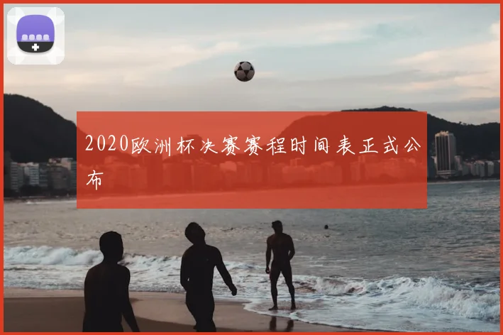 2020欧洲杯决赛赛程时间表正式公布