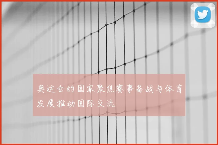 奥运会的国家聚焦赛事备战与体育发展推动国际交流