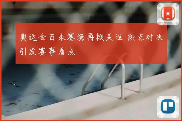 奥运会百米赛场再掀关注 热点对决引发赛事看点