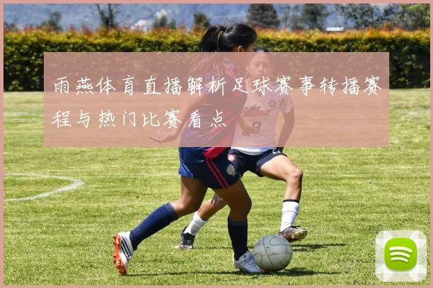 雨燕体育直播解析足球赛事转播赛程与热门比赛看点
