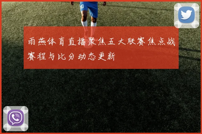 雨燕体育直播聚焦五大联赛焦点战赛程与比分动态更新