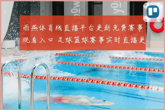 雨燕体育线直播平台更新免费赛事观看入口 足球篮球赛事实时直播更便捷
