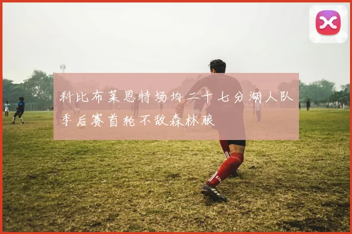 科比布莱恩特场均二十七分湖人队季后赛首轮不敌森林狼