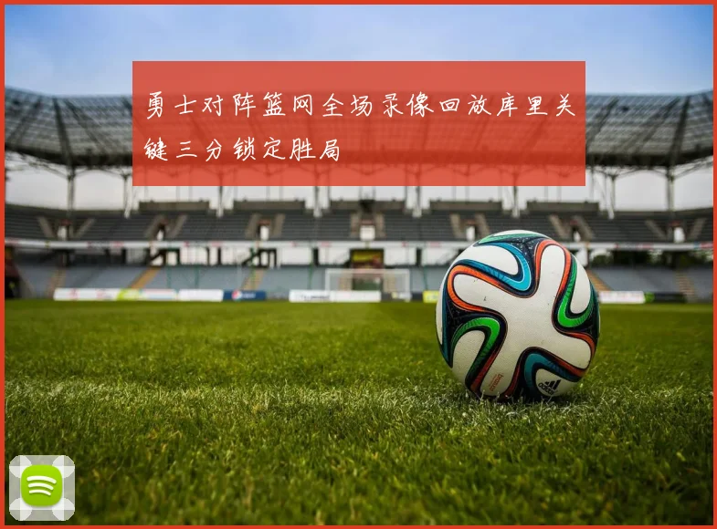 勇士对阵篮网全场录像回放库里关键三分锁定胜局