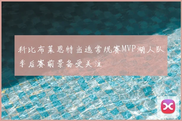 科比布莱恩特当选常规赛MVP湖人队季后赛前景备受关注