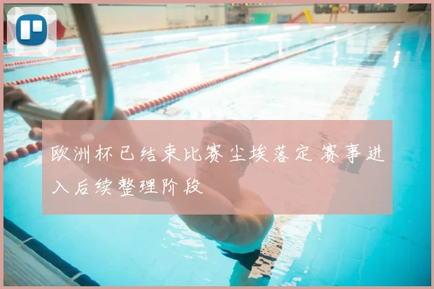 欧洲杯已结束比赛尘埃落定 赛事进入后续整理阶段