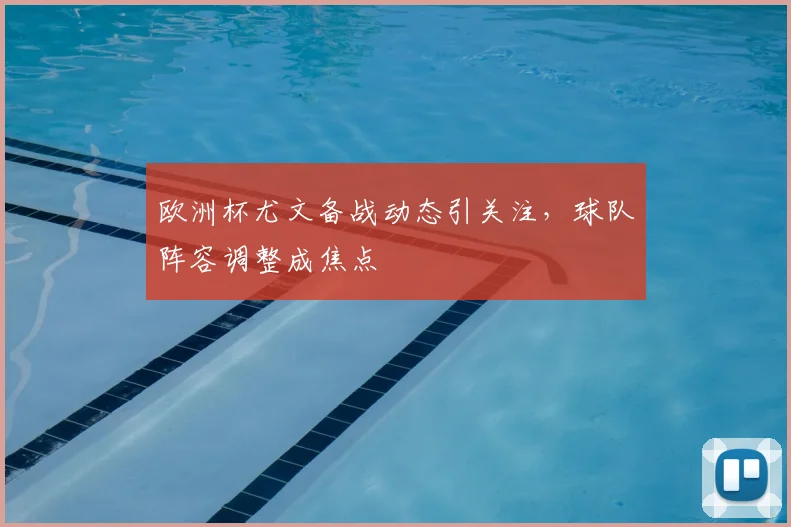 欧洲杯尤文备战动态引关注，球队阵容调整成焦点