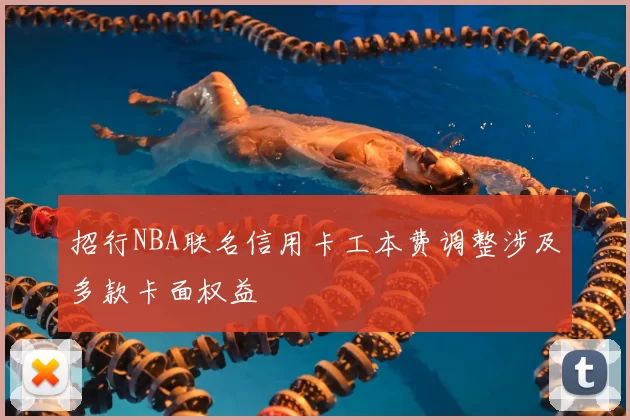 招行NBA联名信用卡工本费调整涉及多款卡面权益