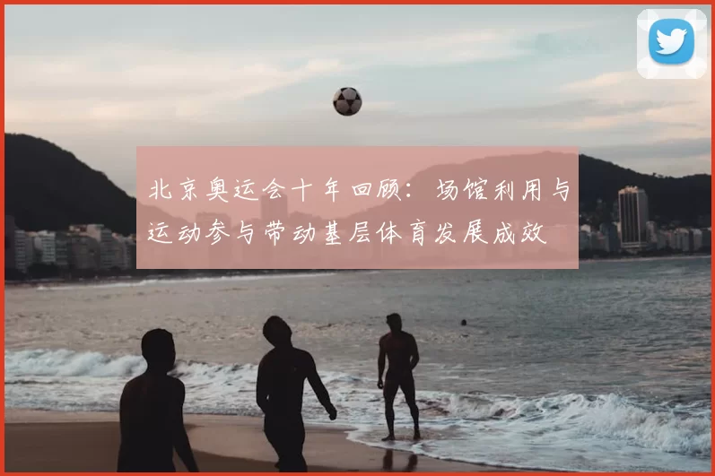 北京奥运会十年回顾:场馆利用与运动参与带动基层体育发展成效