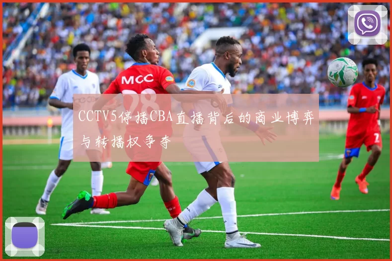 CCTV5停播CBA直播背后的商业博弈与转播权争夺