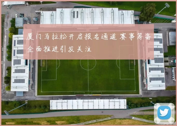 厦门马拉松开启报名通道 赛事筹备全面推进引发关注