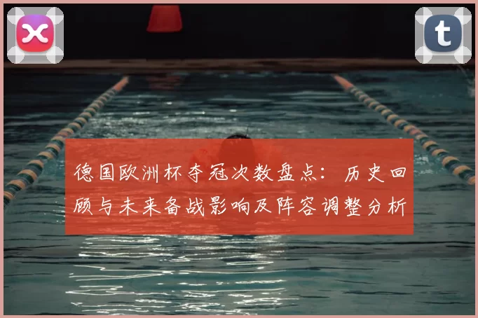 德国欧洲杯夺冠次数盘点：历史回顾与未来备战影响及阵容调整分析