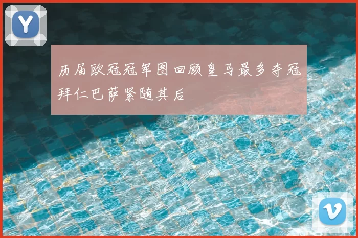 历届欧冠冠军图回顾皇马最多夺冠拜仁巴萨紧随其后
