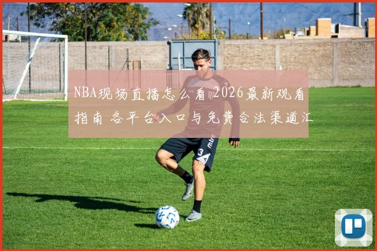 NBA现场直播怎么看 2026最新观看指南 各平台入口与免费合法渠道汇总