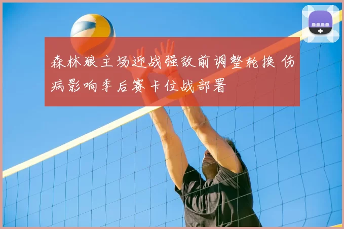森林狼主场迎战强敌前调整轮换 伤病影响季后赛卡位战部署