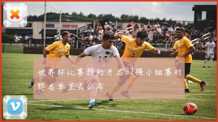 世界杯比赛预约开启32强小组赛对阵名单正式公布