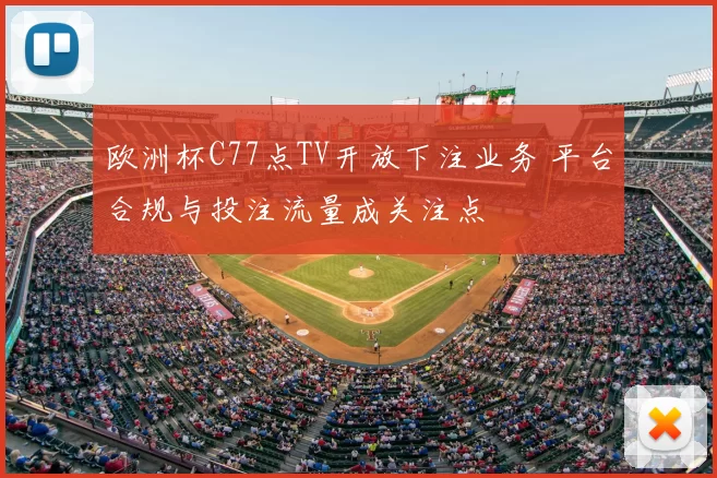 欧洲杯C77点TV开放下注业务 平台合规与投注流量成关注点
