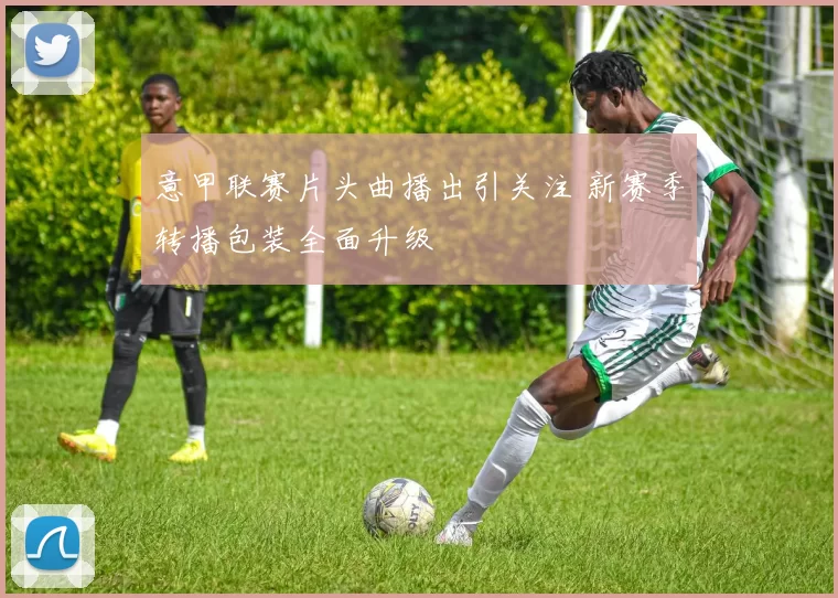 意甲联赛片头曲播出引关注 新赛季转播包装全面升级
