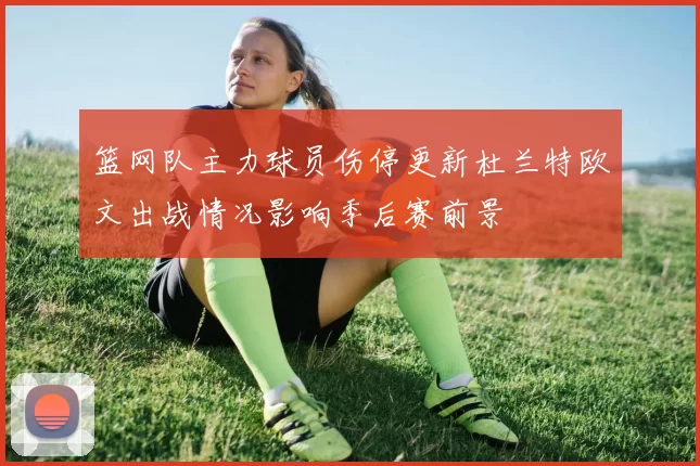 篮网队主力球员伤停更新杜兰特欧文出战情况影响季后赛前景