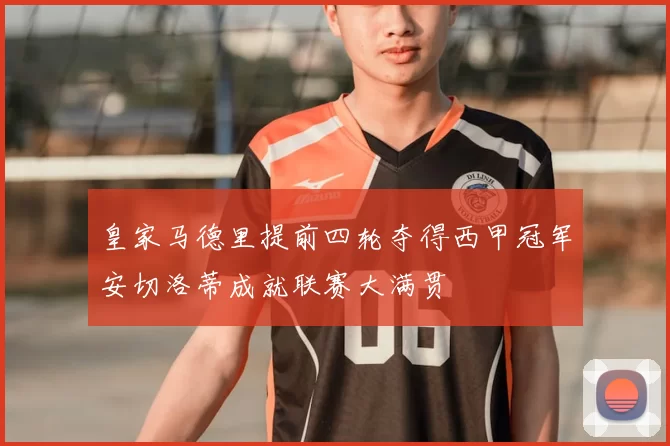 皇家马德里提前四轮夺得西甲冠军安切洛蒂成就联赛大满贯