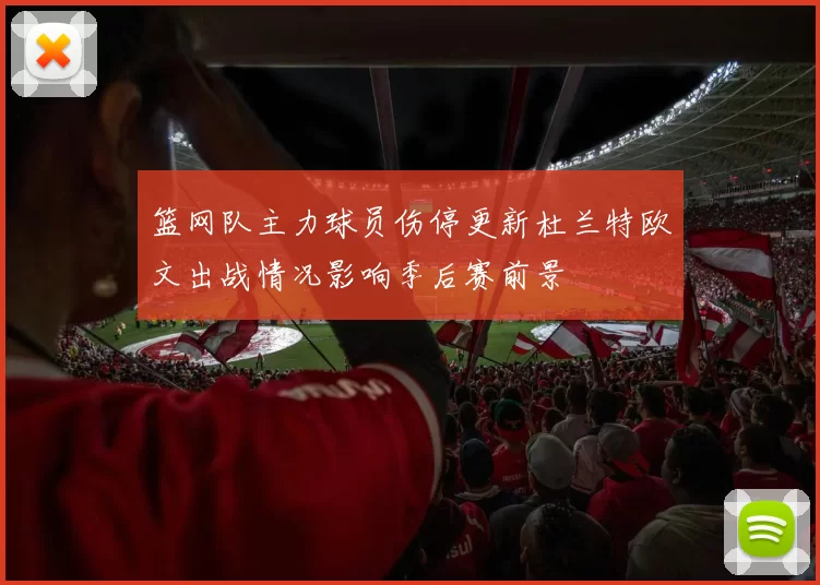 篮网队主力球员伤停更新杜兰特欧文出战情况影响季后赛前景
