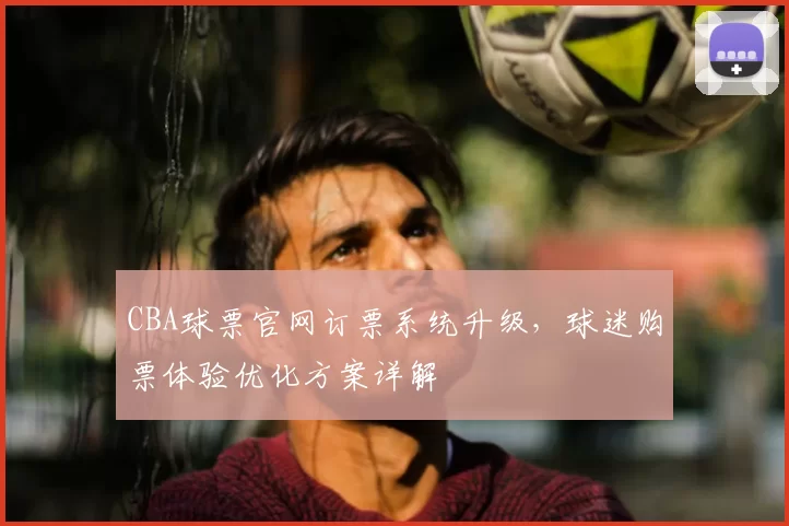 CBA球票官网订票系统升级,球迷购票体验优化方案详解