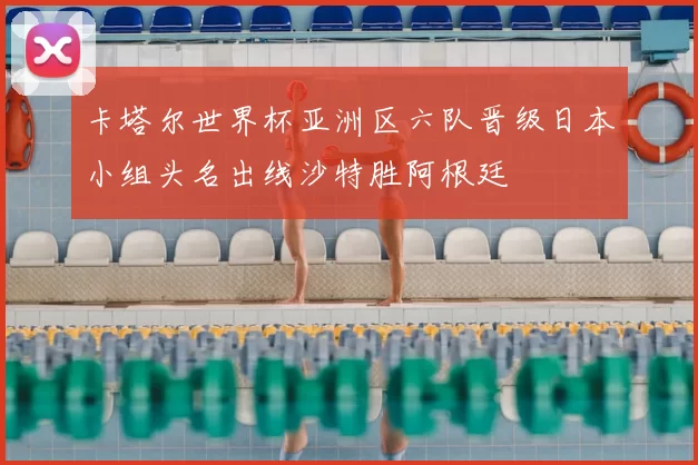 卡塔尔世界杯亚洲区六队晋级日本小组头名出线沙特胜阿根廷