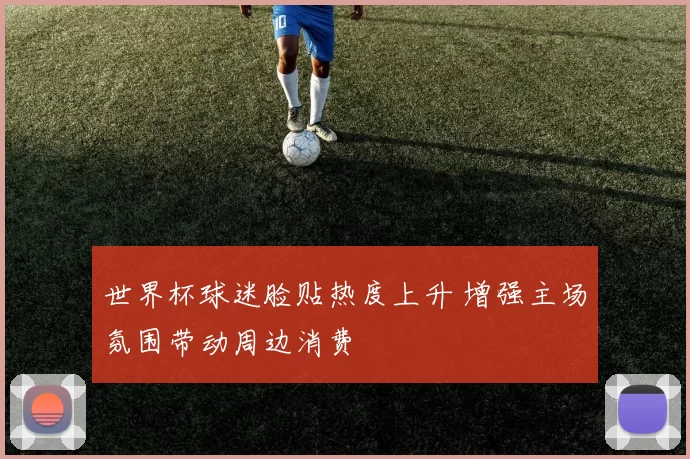 世界杯球迷脸贴热度上升 增强主场氛围带动周边消费