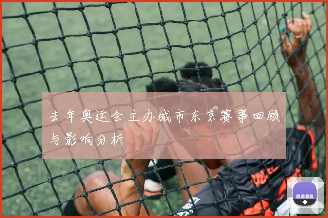 去年奥运会主办城市东京赛事回顾与影响分析