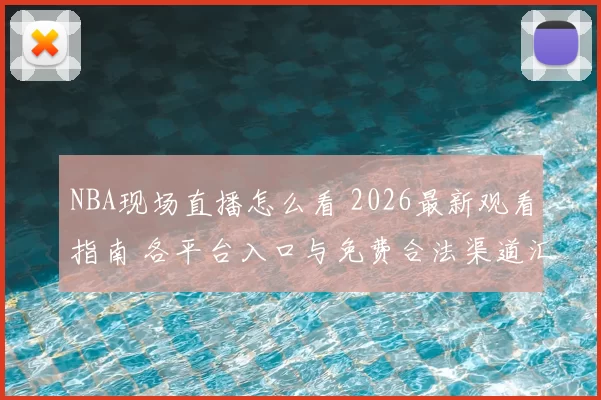 NBA现场直播怎么看 2026最新观看指南 各平台入口与免费合法渠道汇总