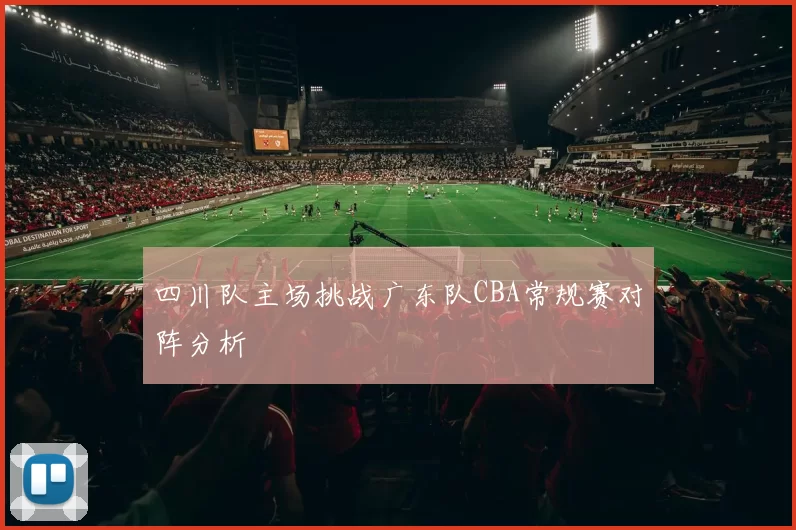 四川队主场挑战广东队CBA常规赛对阵分析