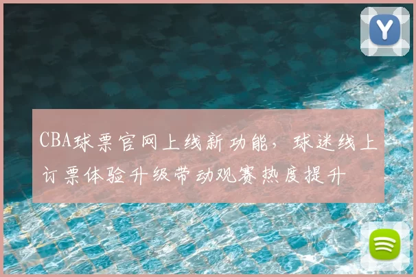 CBA球票官网上线新功能，球迷线上订票体验升级带动观赛热度提升