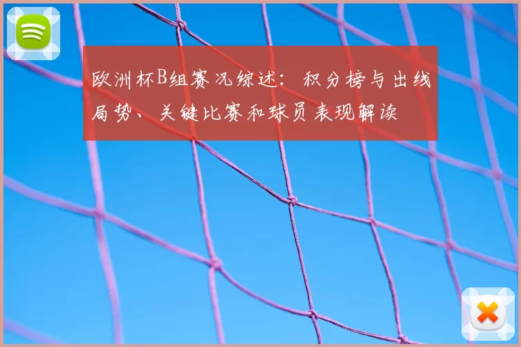 欧洲杯B组赛况综述:积分榜与出线局势、关键比赛和球员表现解读