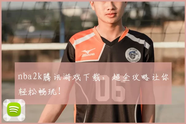 nba2k腾讯游戏下载,超全攻略让你轻松畅玩!