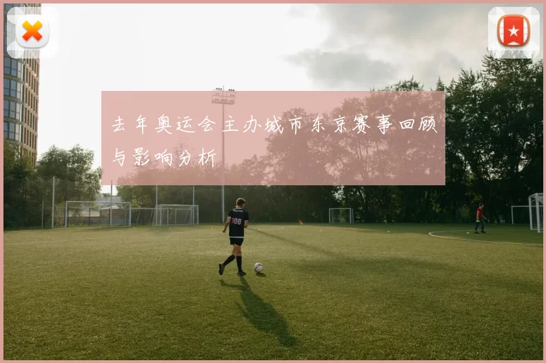 去年奥运会主办城市东京赛事回顾与影响分析