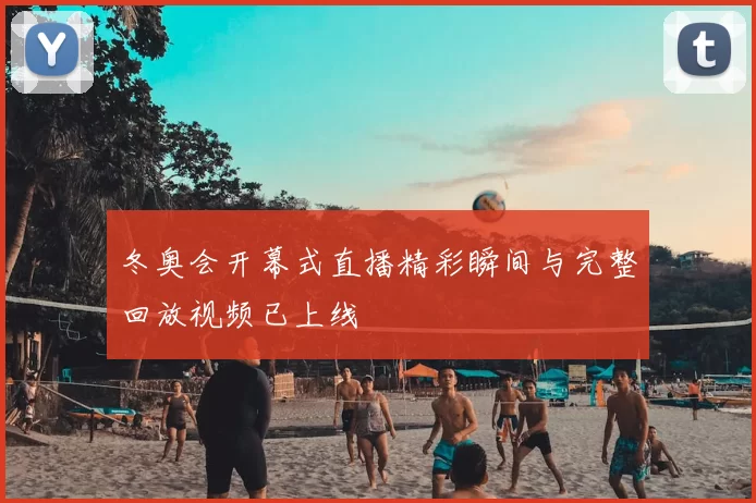 冬奥会开幕式直播精彩瞬间与完整回放视频已上线