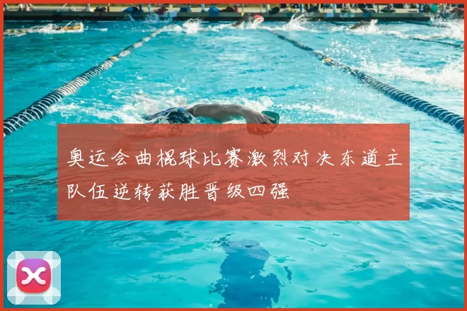 奥运会曲棍球比赛激烈对决东道主队伍逆转获胜晋级四强