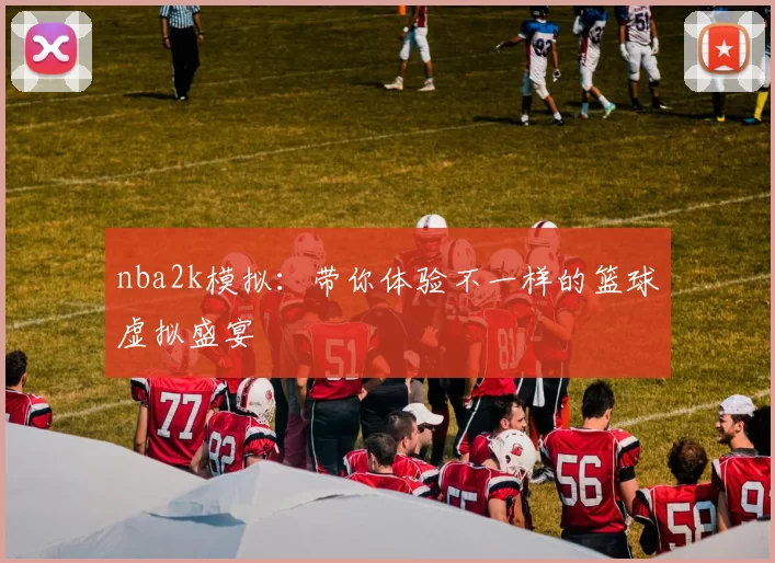 nba2k模拟:带你体验不一样的篮球虚拟盛宴