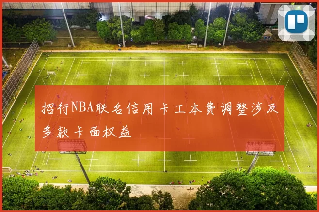 招行NBA联名信用卡工本费调整涉及多款卡面权益
