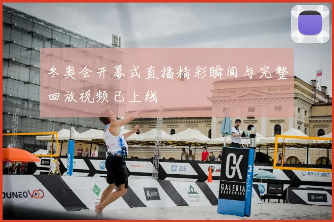 冬奥会开幕式直播精彩瞬间与完整回放视频已上线